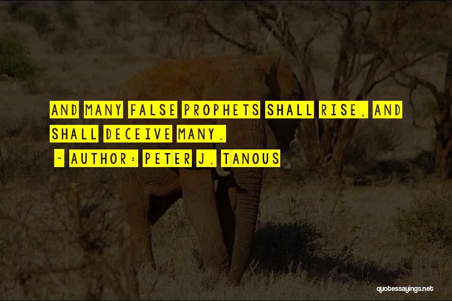 Peter J. Tanous Quotes: And Many False Prophets Shall Rise, And Shall Deceive Many.