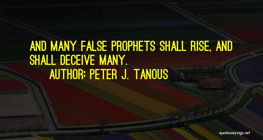 Peter J. Tanous Quotes: And Many False Prophets Shall Rise, And Shall Deceive Many.