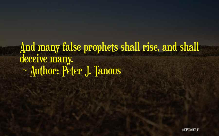 Peter J. Tanous Quotes: And Many False Prophets Shall Rise, And Shall Deceive Many.