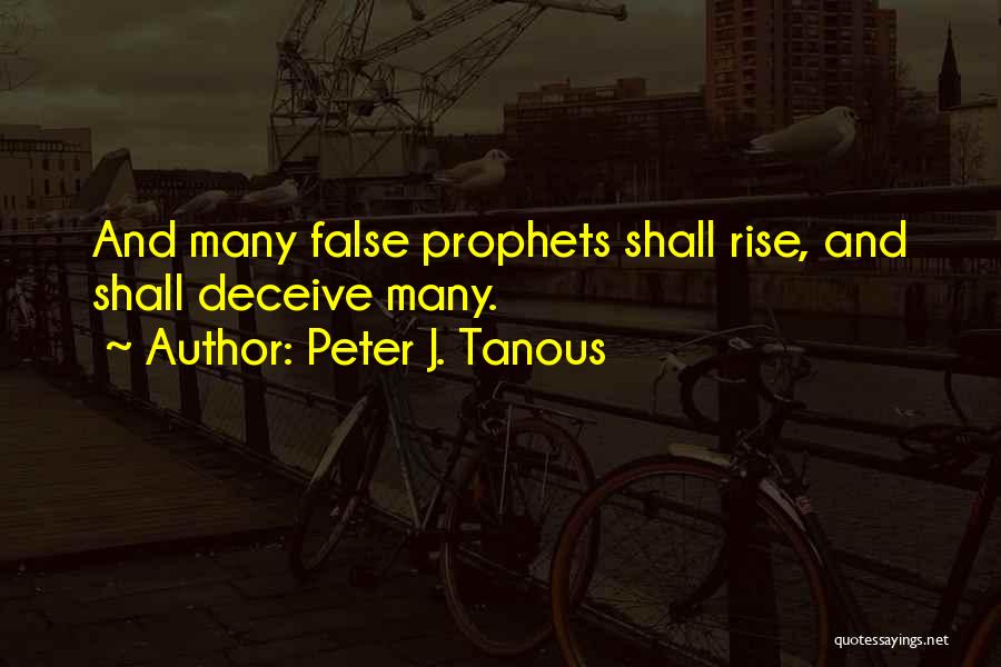 Peter J. Tanous Quotes: And Many False Prophets Shall Rise, And Shall Deceive Many.