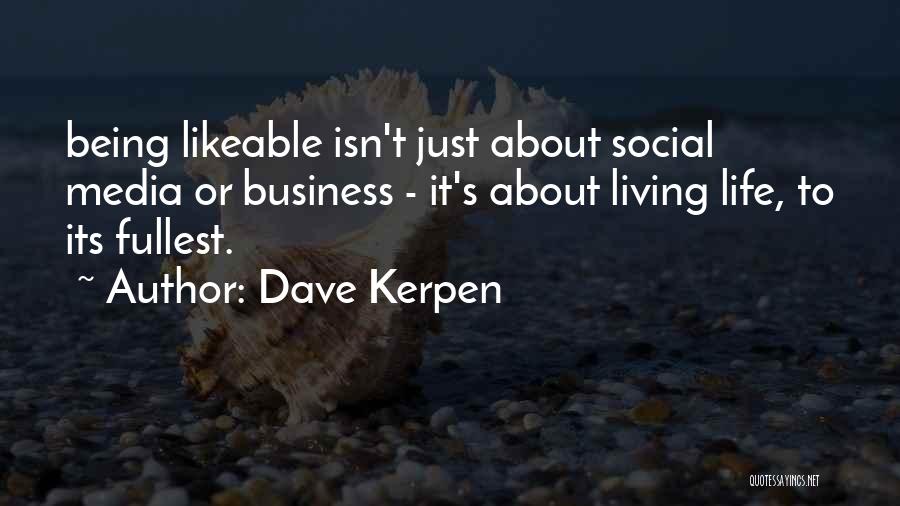 Dave Kerpen Quotes: Being Likeable Isn't Just About Social Media Or Business - It's About Living Life, To Its Fullest.