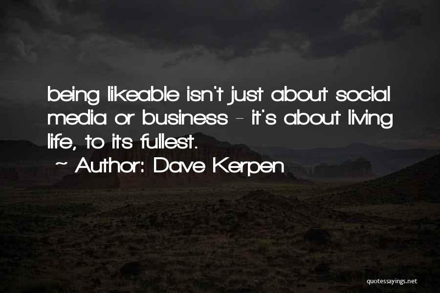 Dave Kerpen Quotes: Being Likeable Isn't Just About Social Media Or Business - It's About Living Life, To Its Fullest.