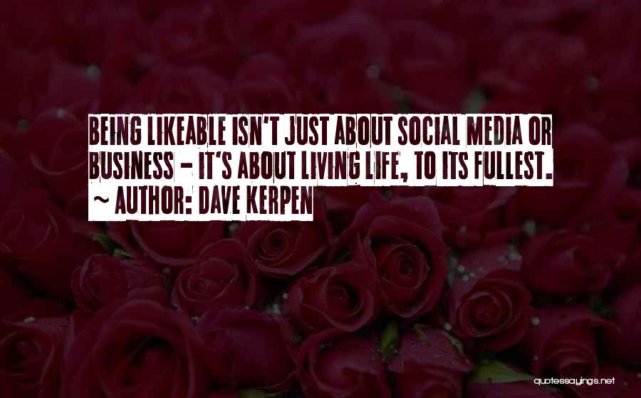 Dave Kerpen Quotes: Being Likeable Isn't Just About Social Media Or Business - It's About Living Life, To Its Fullest.