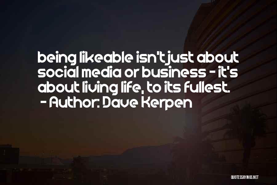 Dave Kerpen Quotes: Being Likeable Isn't Just About Social Media Or Business - It's About Living Life, To Its Fullest.