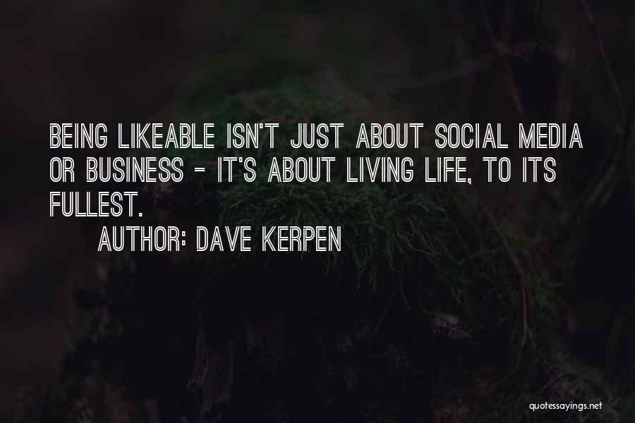 Dave Kerpen Quotes: Being Likeable Isn't Just About Social Media Or Business - It's About Living Life, To Its Fullest.