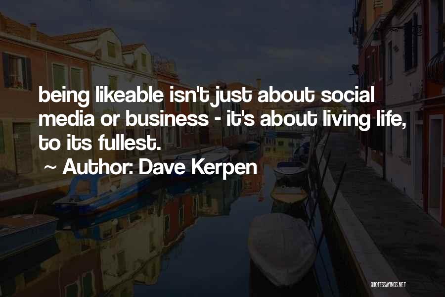 Dave Kerpen Quotes: Being Likeable Isn't Just About Social Media Or Business - It's About Living Life, To Its Fullest.