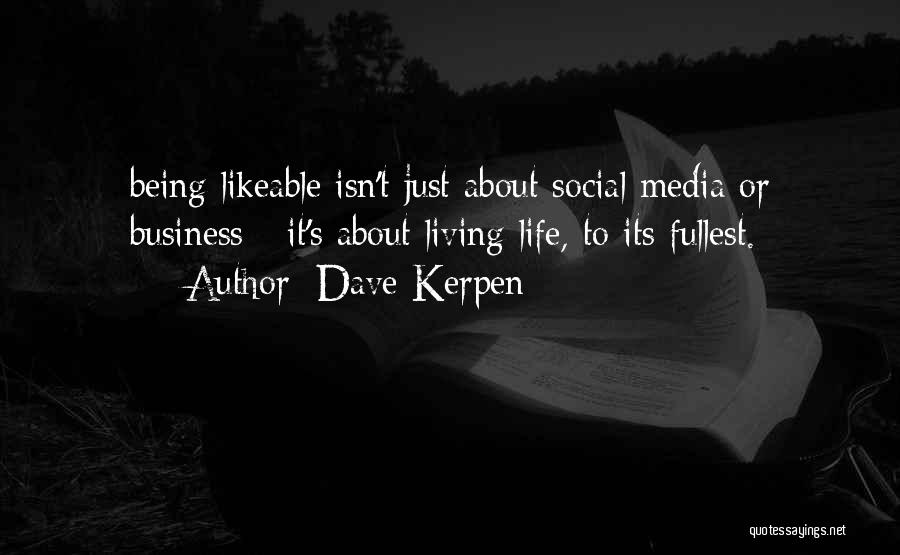 Dave Kerpen Quotes: Being Likeable Isn't Just About Social Media Or Business - It's About Living Life, To Its Fullest.