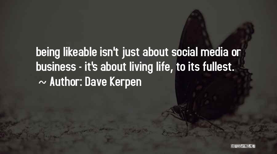 Dave Kerpen Quotes: Being Likeable Isn't Just About Social Media Or Business - It's About Living Life, To Its Fullest.