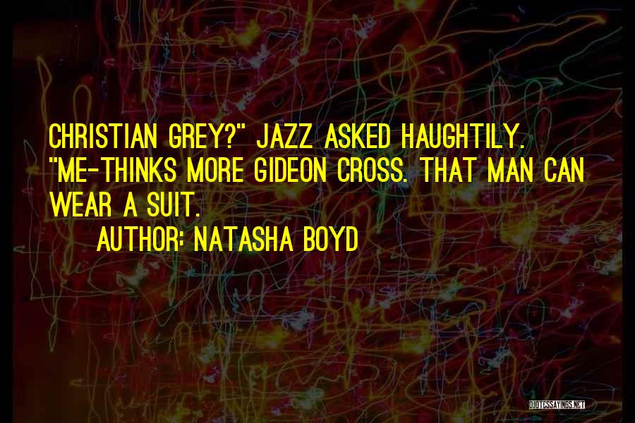 Natasha Boyd Quotes: Christian Grey? Jazz Asked Haughtily. Me-thinks More Gideon Cross. That Man Can Wear A Suit.