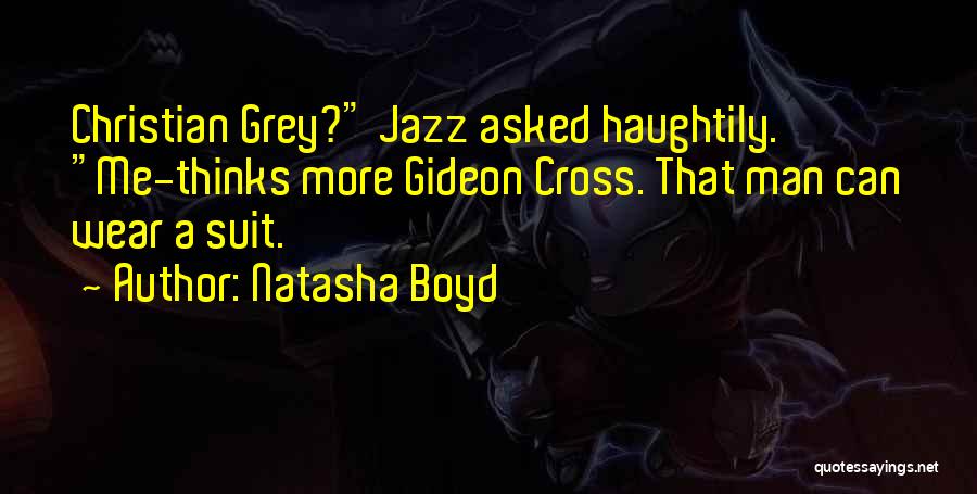 Natasha Boyd Quotes: Christian Grey? Jazz Asked Haughtily. Me-thinks More Gideon Cross. That Man Can Wear A Suit.