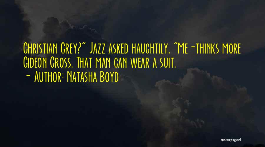 Natasha Boyd Quotes: Christian Grey? Jazz Asked Haughtily. Me-thinks More Gideon Cross. That Man Can Wear A Suit.