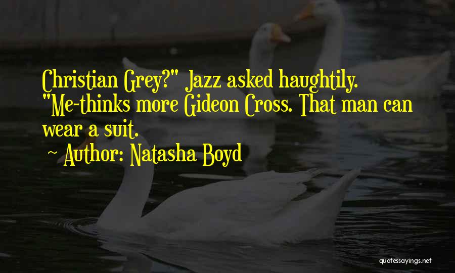 Natasha Boyd Quotes: Christian Grey? Jazz Asked Haughtily. Me-thinks More Gideon Cross. That Man Can Wear A Suit.