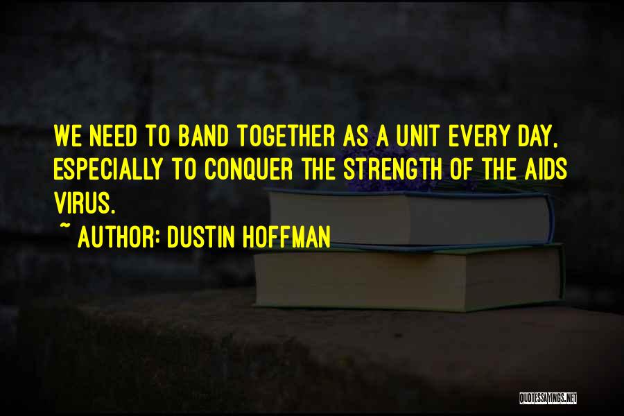 Dustin Hoffman Quotes: We Need To Band Together As A Unit Every Day, Especially To Conquer The Strength Of The Aids Virus.