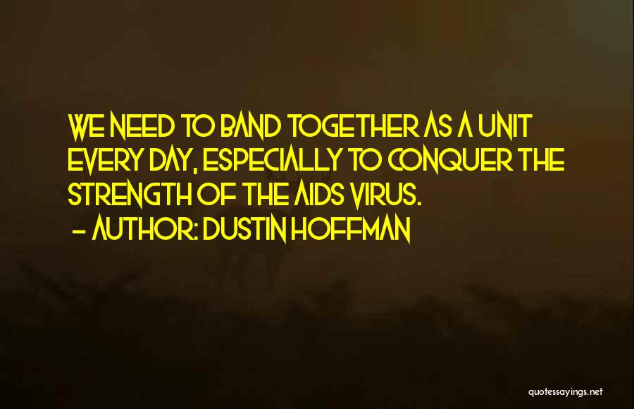 Dustin Hoffman Quotes: We Need To Band Together As A Unit Every Day, Especially To Conquer The Strength Of The Aids Virus.