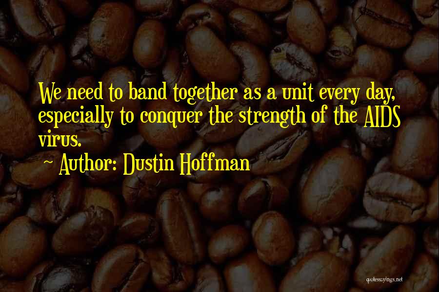 Dustin Hoffman Quotes: We Need To Band Together As A Unit Every Day, Especially To Conquer The Strength Of The Aids Virus.