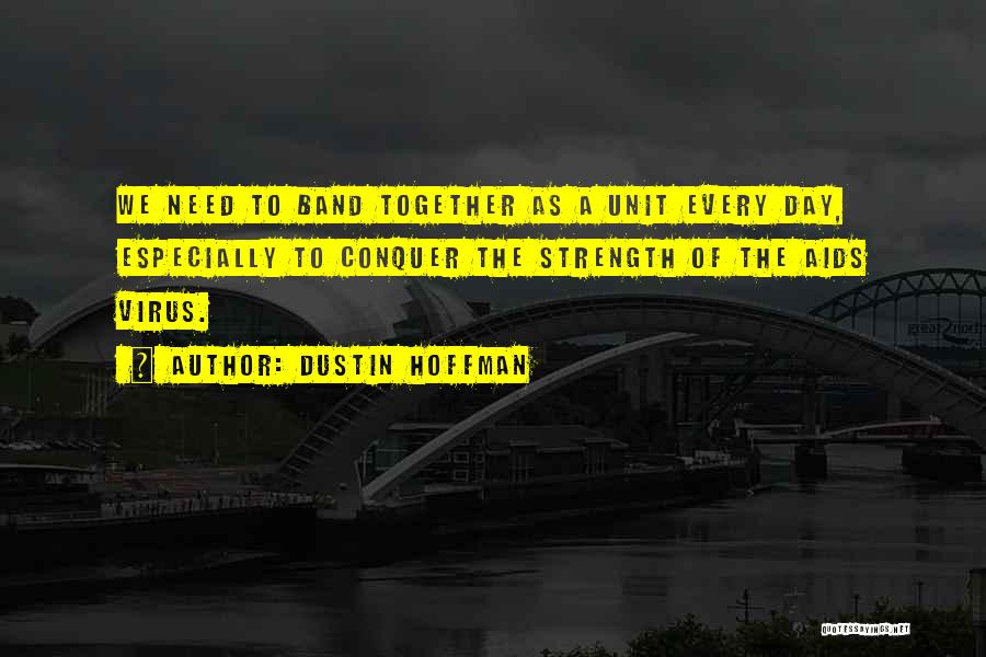 Dustin Hoffman Quotes: We Need To Band Together As A Unit Every Day, Especially To Conquer The Strength Of The Aids Virus.