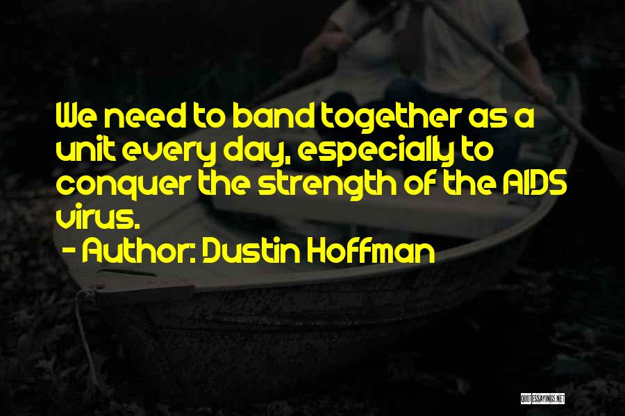 Dustin Hoffman Quotes: We Need To Band Together As A Unit Every Day, Especially To Conquer The Strength Of The Aids Virus.