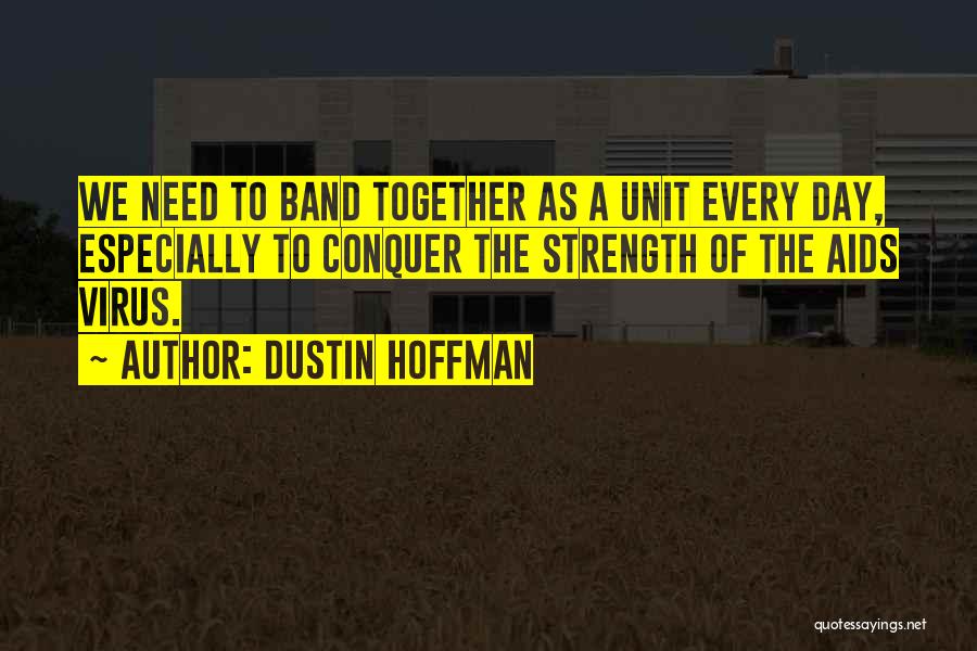 Dustin Hoffman Quotes: We Need To Band Together As A Unit Every Day, Especially To Conquer The Strength Of The Aids Virus.