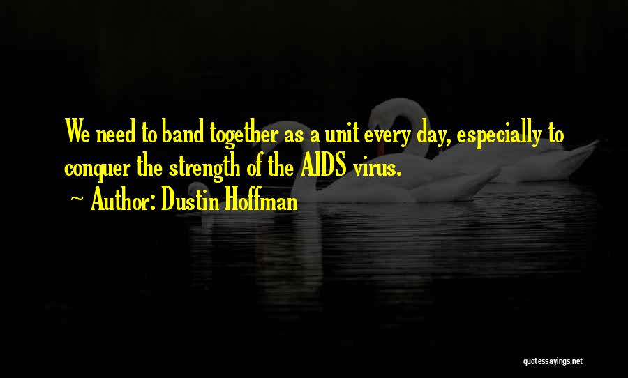 Dustin Hoffman Quotes: We Need To Band Together As A Unit Every Day, Especially To Conquer The Strength Of The Aids Virus.