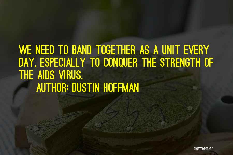 Dustin Hoffman Quotes: We Need To Band Together As A Unit Every Day, Especially To Conquer The Strength Of The Aids Virus.