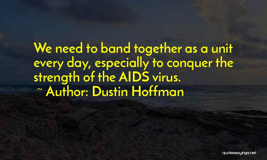 Dustin Hoffman Quotes: We Need To Band Together As A Unit Every Day, Especially To Conquer The Strength Of The Aids Virus.