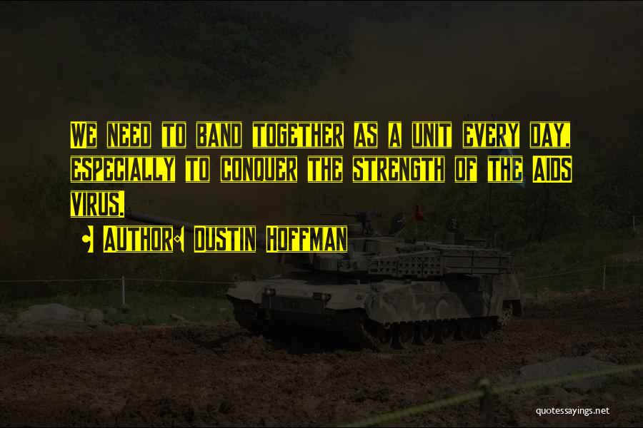 Dustin Hoffman Quotes: We Need To Band Together As A Unit Every Day, Especially To Conquer The Strength Of The Aids Virus.