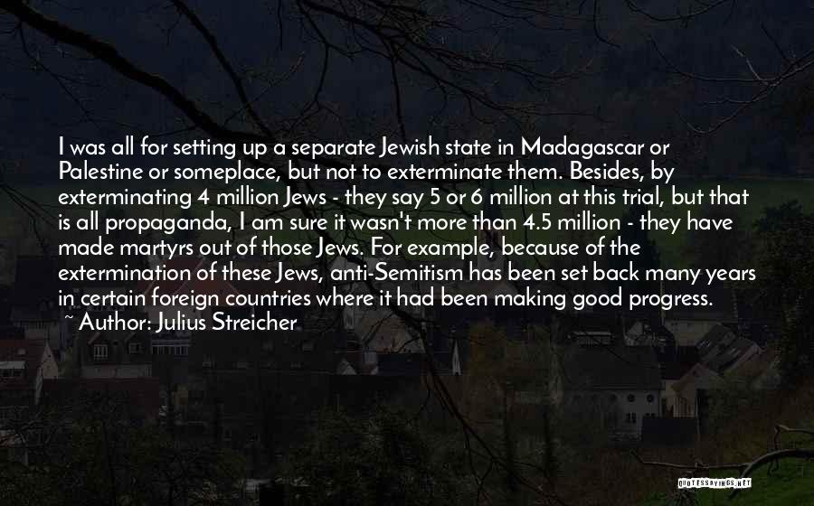 Julius Streicher Quotes: I Was All For Setting Up A Separate Jewish State In Madagascar Or Palestine Or Someplace, But Not To Exterminate