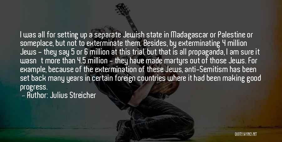 Julius Streicher Quotes: I Was All For Setting Up A Separate Jewish State In Madagascar Or Palestine Or Someplace, But Not To Exterminate