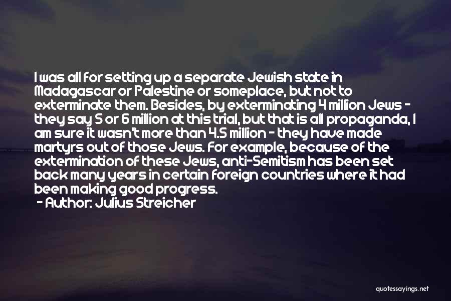 Julius Streicher Quotes: I Was All For Setting Up A Separate Jewish State In Madagascar Or Palestine Or Someplace, But Not To Exterminate