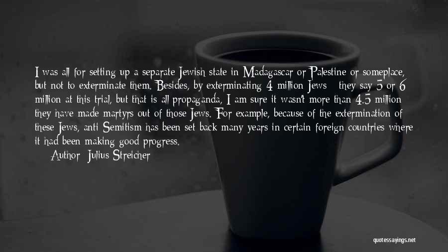 Julius Streicher Quotes: I Was All For Setting Up A Separate Jewish State In Madagascar Or Palestine Or Someplace, But Not To Exterminate