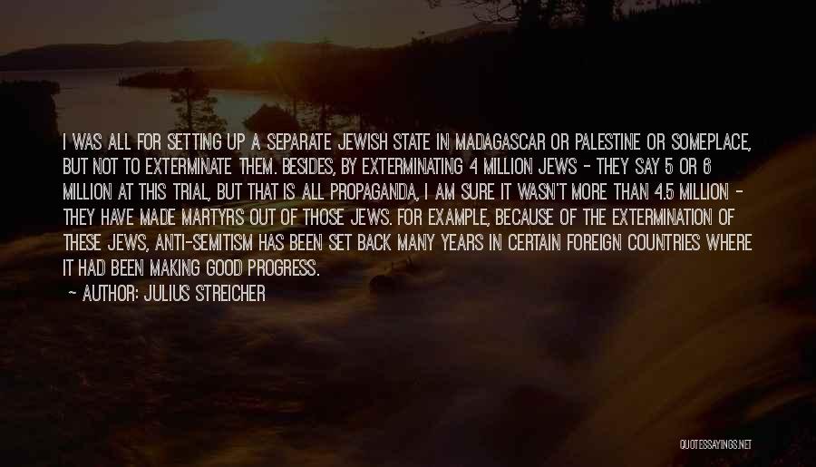 Julius Streicher Quotes: I Was All For Setting Up A Separate Jewish State In Madagascar Or Palestine Or Someplace, But Not To Exterminate