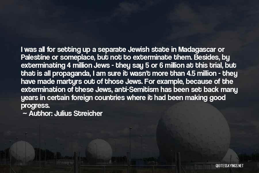 Julius Streicher Quotes: I Was All For Setting Up A Separate Jewish State In Madagascar Or Palestine Or Someplace, But Not To Exterminate