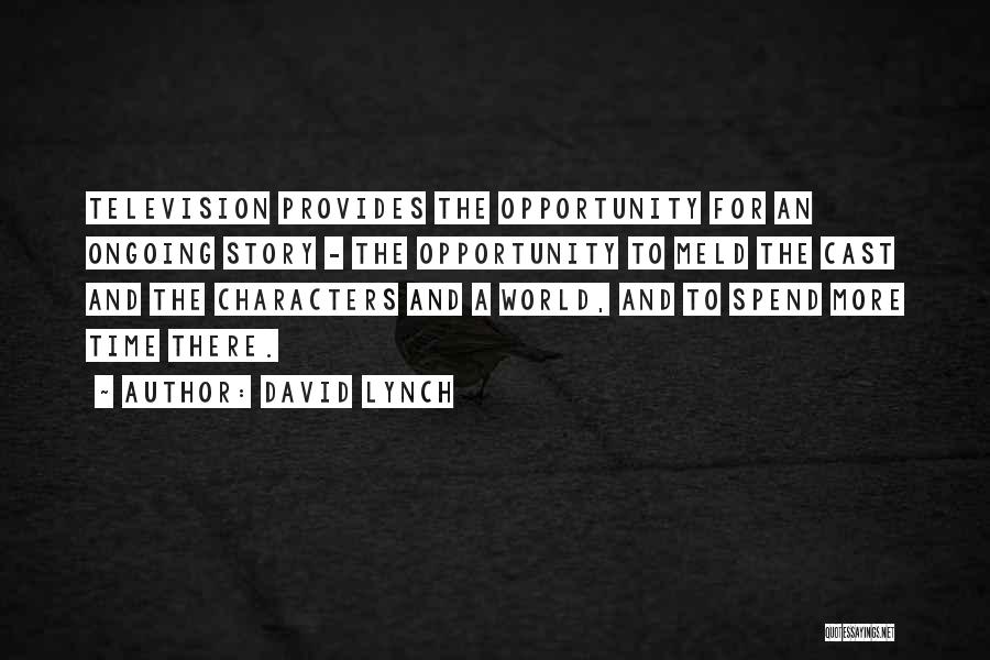 David Lynch Quotes: Television Provides The Opportunity For An Ongoing Story - The Opportunity To Meld The Cast And The Characters And A