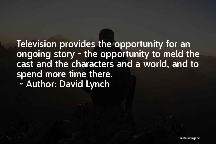 David Lynch Quotes: Television Provides The Opportunity For An Ongoing Story - The Opportunity To Meld The Cast And The Characters And A