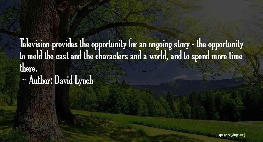 David Lynch Quotes: Television Provides The Opportunity For An Ongoing Story - The Opportunity To Meld The Cast And The Characters And A