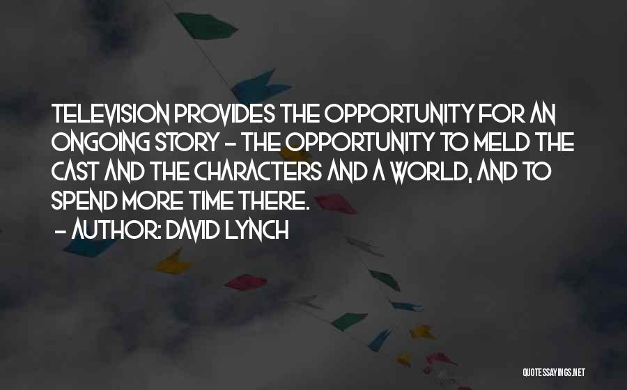 David Lynch Quotes: Television Provides The Opportunity For An Ongoing Story - The Opportunity To Meld The Cast And The Characters And A