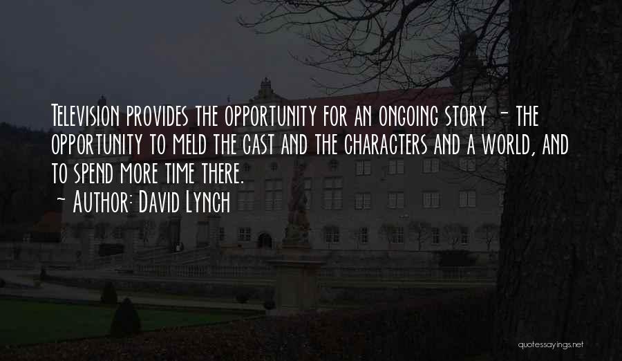David Lynch Quotes: Television Provides The Opportunity For An Ongoing Story - The Opportunity To Meld The Cast And The Characters And A