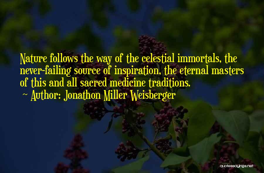 Jonathon Miller Weisberger Quotes: Nature Follows The Way Of The Celestial Immortals, The Never-failing Source Of Inspiration, The Eternal Masters Of This And All