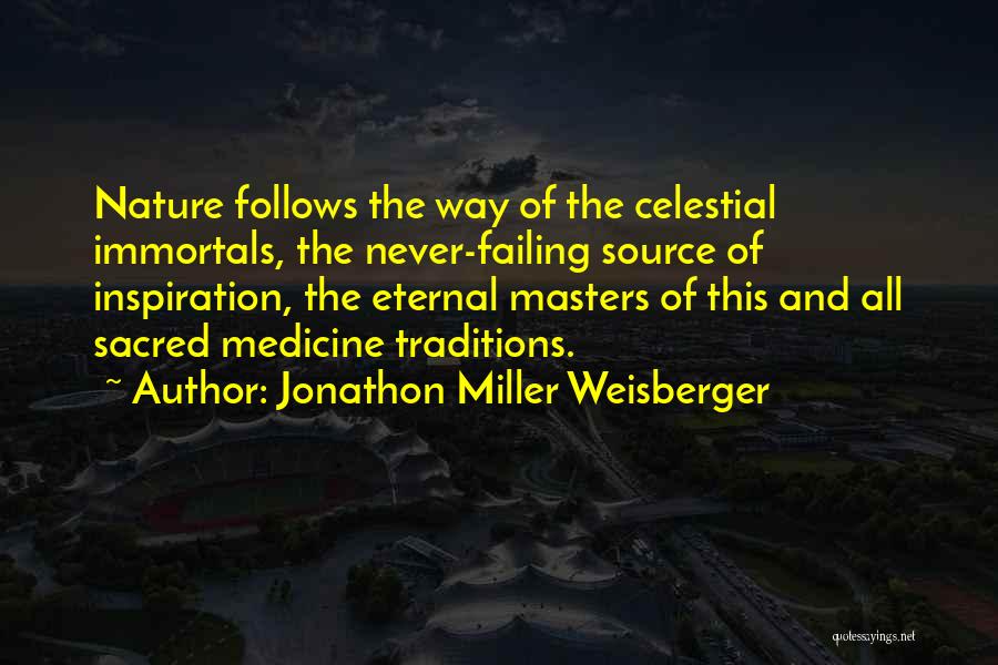 Jonathon Miller Weisberger Quotes: Nature Follows The Way Of The Celestial Immortals, The Never-failing Source Of Inspiration, The Eternal Masters Of This And All