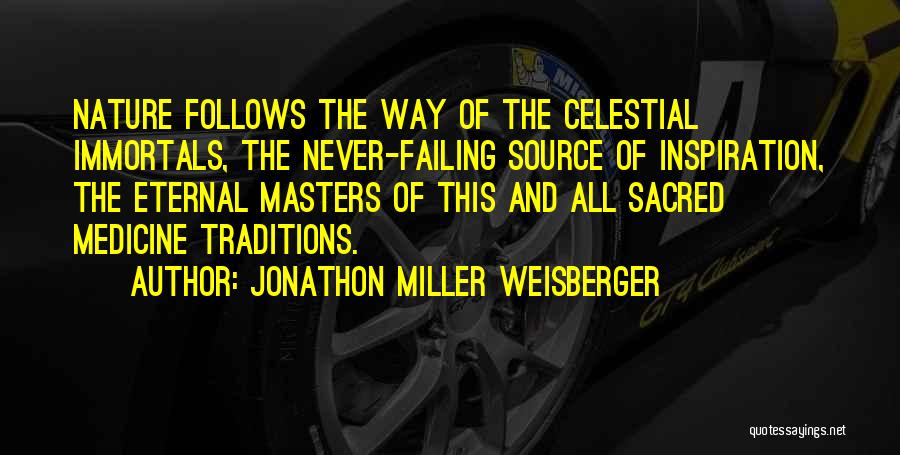 Jonathon Miller Weisberger Quotes: Nature Follows The Way Of The Celestial Immortals, The Never-failing Source Of Inspiration, The Eternal Masters Of This And All