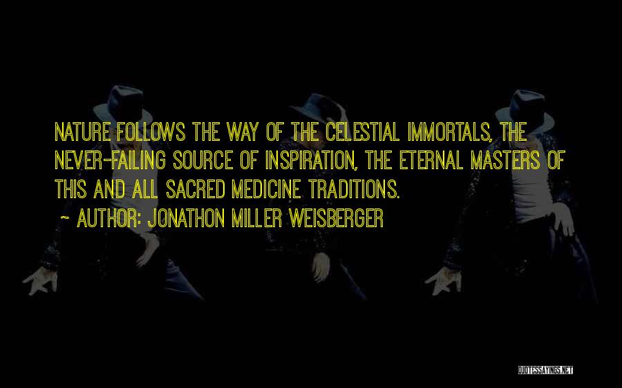 Jonathon Miller Weisberger Quotes: Nature Follows The Way Of The Celestial Immortals, The Never-failing Source Of Inspiration, The Eternal Masters Of This And All