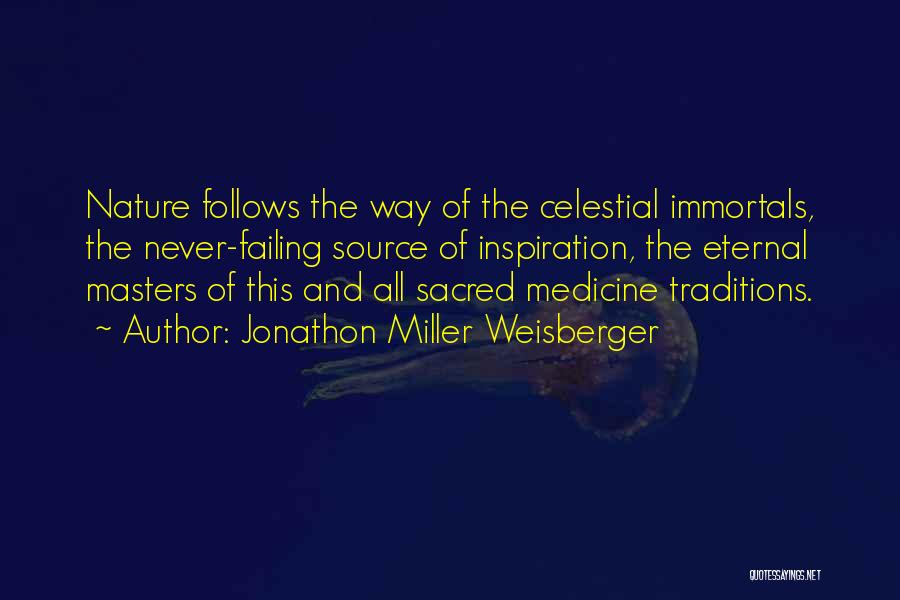 Jonathon Miller Weisberger Quotes: Nature Follows The Way Of The Celestial Immortals, The Never-failing Source Of Inspiration, The Eternal Masters Of This And All