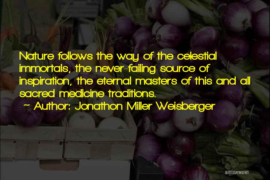 Jonathon Miller Weisberger Quotes: Nature Follows The Way Of The Celestial Immortals, The Never-failing Source Of Inspiration, The Eternal Masters Of This And All