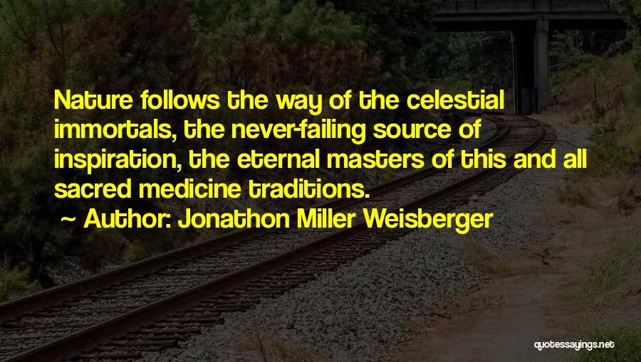 Jonathon Miller Weisberger Quotes: Nature Follows The Way Of The Celestial Immortals, The Never-failing Source Of Inspiration, The Eternal Masters Of This And All