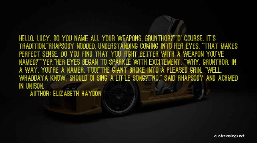 Elizabeth Haydon Quotes: Hello, Lucy. Do You Name All Your Weapons, Grunthor?o' Course. It's Tradition.rhapsody Nodded, Understanding Coming Into Her Eyes. That Makes