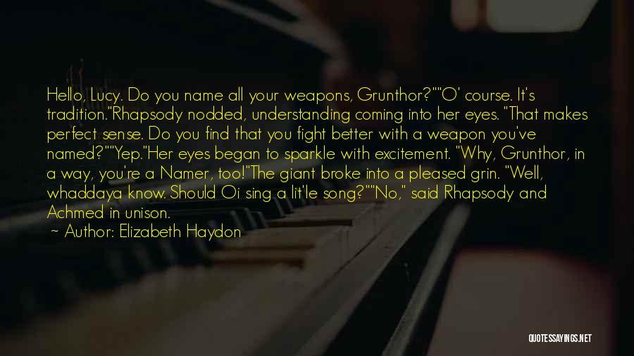 Elizabeth Haydon Quotes: Hello, Lucy. Do You Name All Your Weapons, Grunthor?o' Course. It's Tradition.rhapsody Nodded, Understanding Coming Into Her Eyes. That Makes