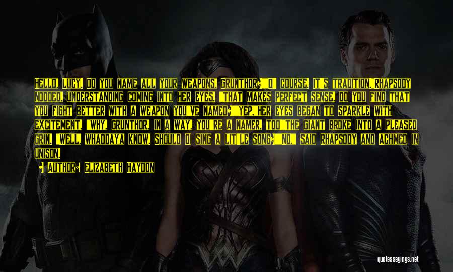 Elizabeth Haydon Quotes: Hello, Lucy. Do You Name All Your Weapons, Grunthor?o' Course. It's Tradition.rhapsody Nodded, Understanding Coming Into Her Eyes. That Makes