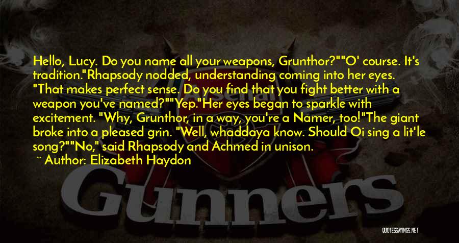 Elizabeth Haydon Quotes: Hello, Lucy. Do You Name All Your Weapons, Grunthor?o' Course. It's Tradition.rhapsody Nodded, Understanding Coming Into Her Eyes. That Makes