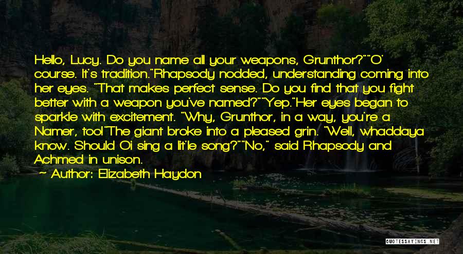 Elizabeth Haydon Quotes: Hello, Lucy. Do You Name All Your Weapons, Grunthor?o' Course. It's Tradition.rhapsody Nodded, Understanding Coming Into Her Eyes. That Makes