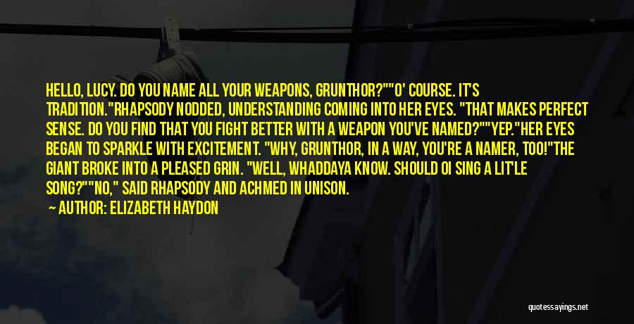 Elizabeth Haydon Quotes: Hello, Lucy. Do You Name All Your Weapons, Grunthor?o' Course. It's Tradition.rhapsody Nodded, Understanding Coming Into Her Eyes. That Makes